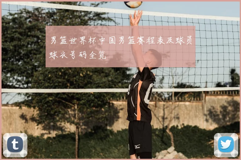 男篮世界杯中国男篮赛程表及球员球衣号码全览