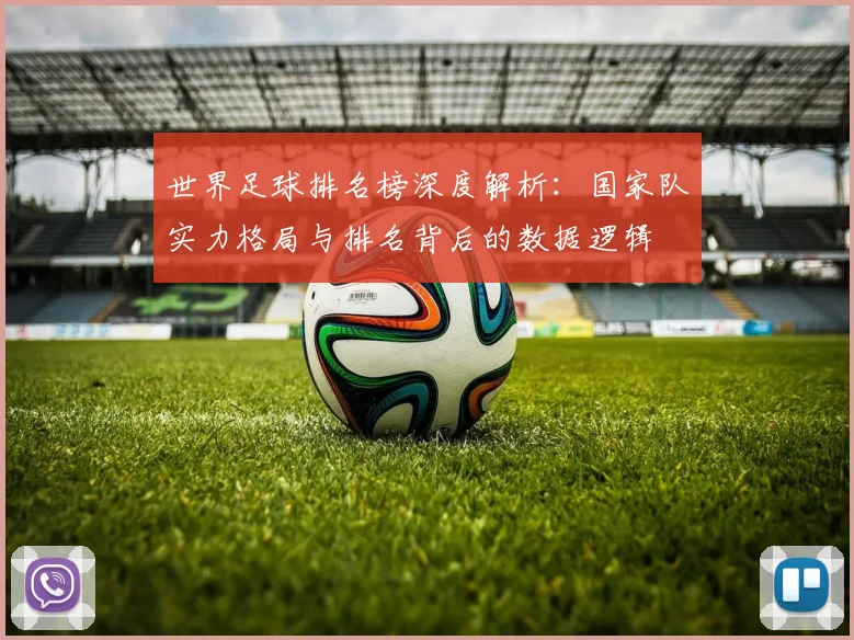 世界足球排名榜深度解析:国家队实力格局与排名背后的数据逻辑
