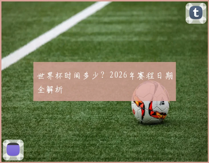 世界杯时间多少？2026年赛程日期全解析