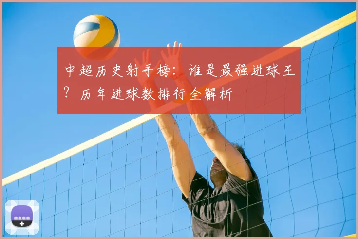 中超历史射手榜:谁是最强进球王?历年进球数排行全解析