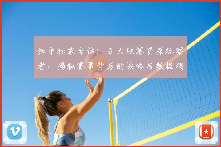 知乎独家专访:五大联赛资深观察者,揭秘赛事背后的战略与数据洞察
