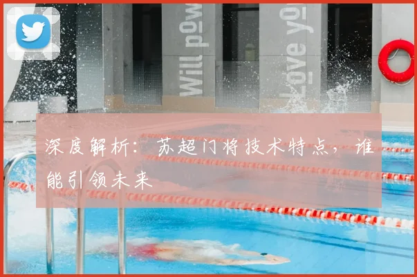 深度解析:苏超门将技术特点,谁能引领未来