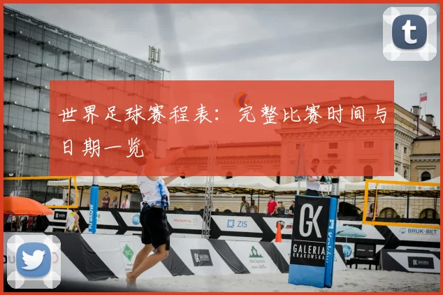 世界足球赛程表:完整比赛时间与日期一览
