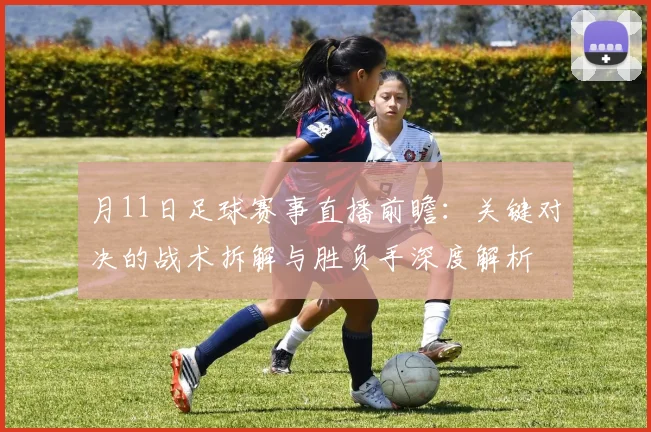 月11日足球赛事直播前瞻:关键对决的战术拆解与胜负手深度解析