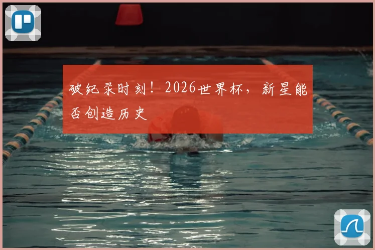 破纪录时刻!2026世界杯,新星能否创造历史