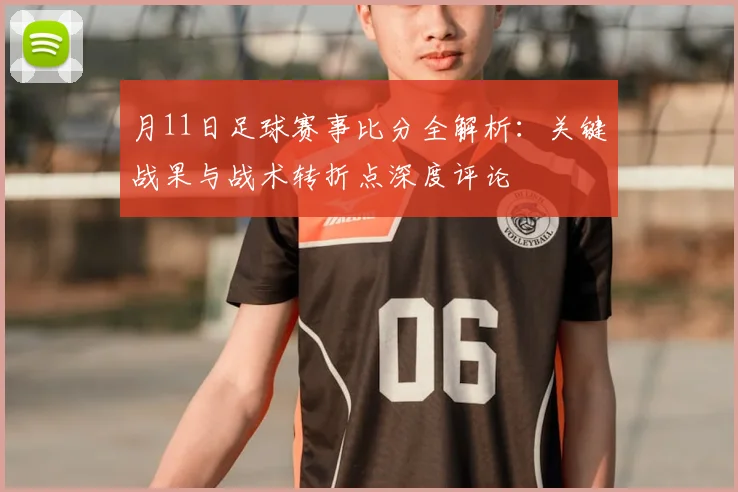 月11日足球赛事比分全解析:关键战果与战术转折点深度评论