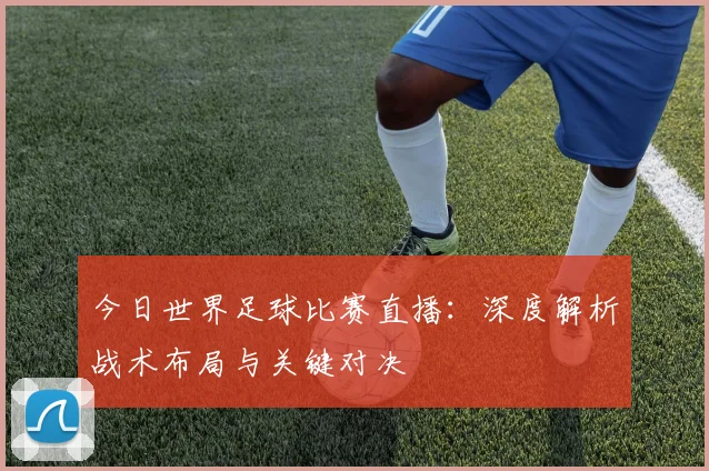 今日世界足球比赛直播:深度解析战术布局与关键对决