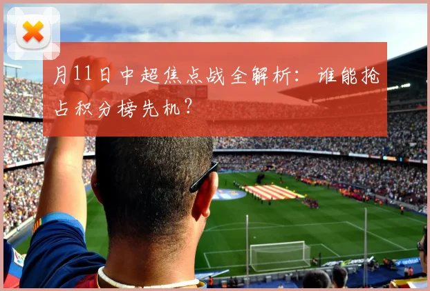 月11日中超焦点战全解析:谁能抢占积分榜先机?