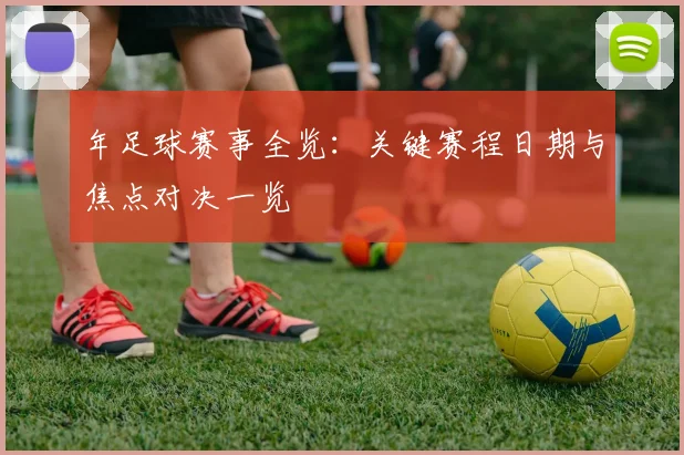 年足球赛事全览:关键赛程日期与焦点对决一览